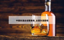 中国白酒企业聚集地_全国白酒基地