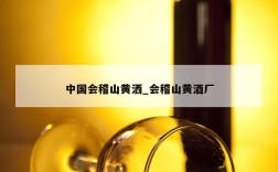 中国会稽山黄洒_会稽山黄酒厂